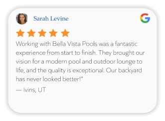 Sarah Levine Working with Bella Vista Pools was a fantastic experience from start to finish. They brought our vision for a modern pool and outdoor lounge to life, and the quality is exceptional. Our backyard has never looked better!" — Ivins, UT