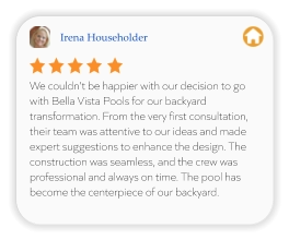Irena Householder We couldn't be happier with our decision to go with Bella Vista Pools for our backyard transformation. From the very first consultation, their team was attentive to our ideas and made expert suggestions to enhance the design. The construction was seamless, and the crew was professional and always on time. The pool has become the centerpiece of our backyard.